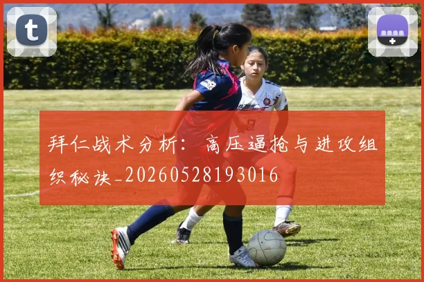 拜仁战术分析：高压逼抢与进攻组织秘诀_20260528193016