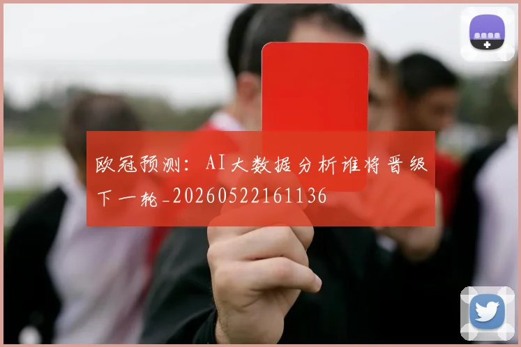 欧冠预测：AI大数据分析谁将晋级下一轮_20260522161136