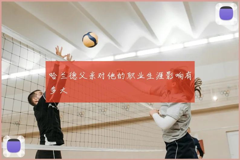 哈兰德父亲对他的职业生涯影响有多大